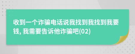 收到一个诈骗电话说我找到我找到我要钱, 我需要告诉他诈骗吧(02)