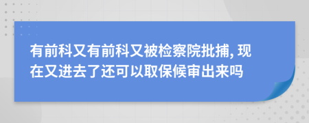 有前科又有前科又被检察院批捕, 现在又进去了还可以取保候审出来吗