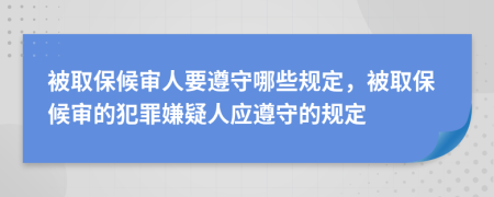 被取保候审人要遵守哪些规定，被取保候审的犯罪嫌疑人应遵守的规定