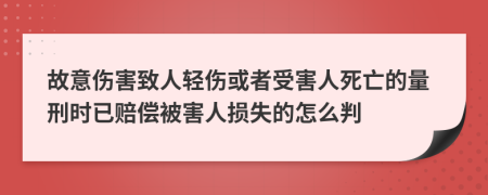 故意伤害致人轻伤或者受害人死亡的量刑时已赔偿被害人损失的怎么判