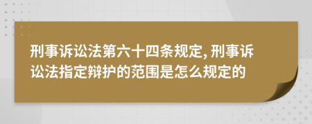 刑事诉讼法第六十四条规定, 刑事诉讼法指定辩护的范围是怎么规定的