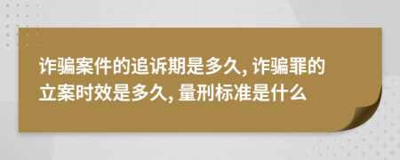 诈骗案件的追诉期是多久, 诈骗罪的立案时效是多久, 量刑标准是什么