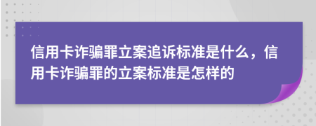 信用卡诈骗罪立案追诉标准是什么，信用卡诈骗罪的立案标准是怎样的