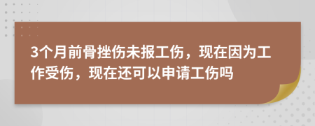 3个月前骨挫伤未报工伤，现在因为工作受伤，现在还可以申请工伤吗