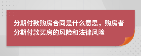 分期付款购房合同是什么意思，购房者分期付款买房的风险和法律风险