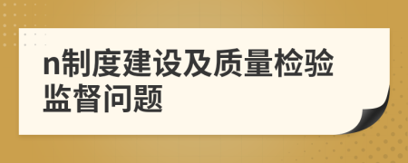 n制度建设及质量检验监督问题