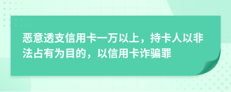 恶意透支信用卡一万以上，持卡人以非法占有为目的，以信用卡诈骗罪