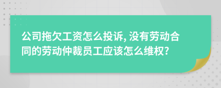 公司拖欠工资怎么投诉, 没有劳动合同的劳动仲裁员工应该怎么维权?