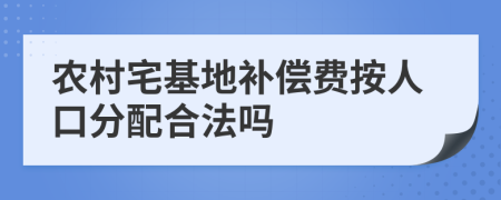 农村宅基地补偿费按人口分配合法吗