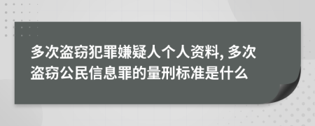 多次盗窃犯罪嫌疑人个人资料, 多次盗窃公民信息罪的量刑标准是什么