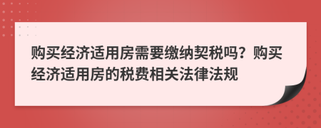 购买经济适用房需要缴纳契税吗？购买经济适用房的税费相关法律法规