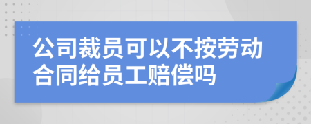 公司裁员可以不按劳动合同给员工赔偿吗