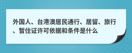 外国人、台港澳居民通行、居留、旅行、暂住证许可依据和条件是什么