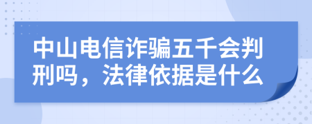 中山电信诈骗五千会判刑吗，法律依据是什么