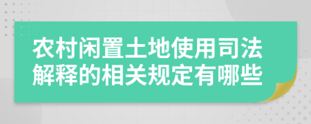 农村闲置土地使用司法解释的相关规定有哪些