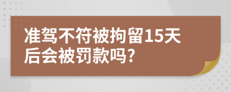 准驾不符被拘留15天后会被罚款吗?