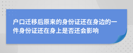 户口迁移后原来的身份证还在身边的一件身份证还在身上是否还会影响