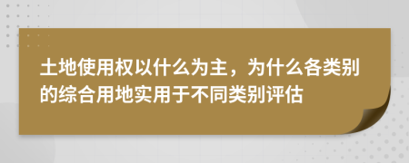 土地使用权以什么为主，为什么各类别的综合用地实用于不同类别评估