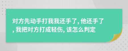 对方先动手打我我还手了, 他还手了, 我把对方打成轻伤, 该怎么判定