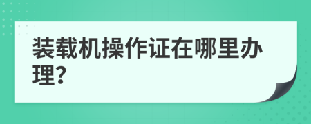 装载机操作证在哪里办理？