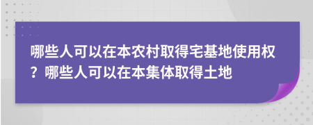 哪些人可以在本农村取得宅基地使用权？哪些人可以在本集体取得土地