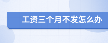 工资三个月不发怎么办
