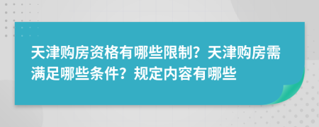 天津购房资格有哪些限制？天津购房需满足哪些条件？规定内容有哪些