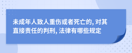 未成年人致人重伤或者死亡的, 对其直接责任的判刑, 法律有哪些规定