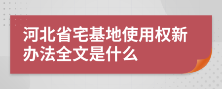 河北省宅基地使用权新办法全文是什么