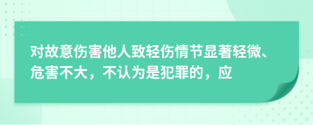 对故意伤害他人致轻伤情节显著轻微、危害不大，不认为是犯罪的，应