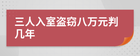 三人入室盗窃八万元判几年