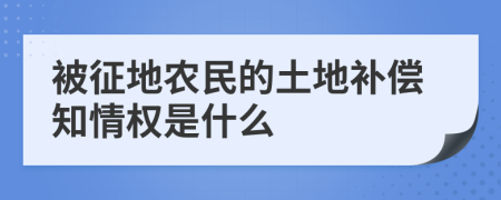 被征地农民的土地补偿知情权是什么