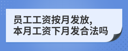 员工工资按月发放, 本月工资下月发合法吗