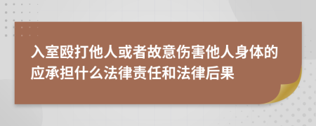 入室殴打他人或者故意伤害他人身体的应承担什么法律责任和法律后果