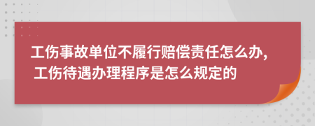 工伤事故单位不履行赔偿责任怎么办, 工伤待遇办理程序是怎么规定的