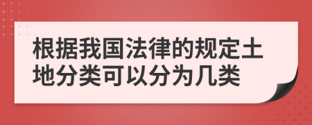 根据我国法律的规定土地分类可以分为几类