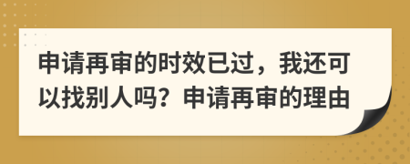 申请再审的时效已过，我还可以找别人吗？申请再审的理由