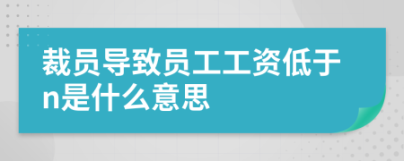 裁员导致员工工资低于n是什么意思