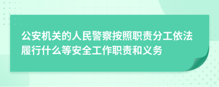 公安机关的人民警察按照职责分工依法履行什么等安全工作职责和义务