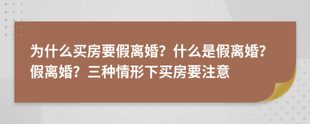 为什么买房要假离婚？什么是假离婚？假离婚？三种情形下买房要注意