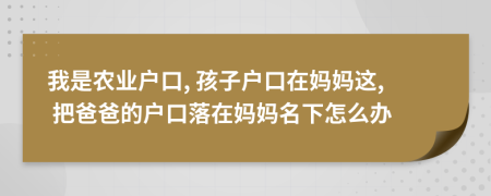 我是农业户口, 孩子户口在妈妈这, 把爸爸的户口落在妈妈名下怎么办