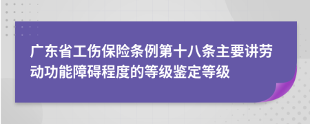 广东省工伤保险条例第十八条主要讲劳动功能障碍程度的等级鉴定等级