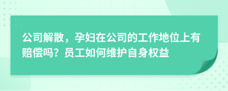 公司解散，孕妇在公司的工作地位上有赔偿吗？员工如何维护自身权益