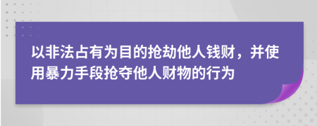 以非法占有为目的抢劫他人钱财，并使用暴力手段抢夺他人财物的行为