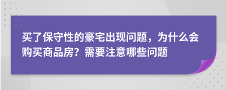 买了保守性的豪宅出现问题，为什么会购买商品房？需要注意哪些问题