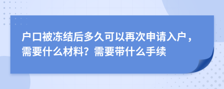 户口被冻结后多久可以再次申请入户，需要什么材料？需要带什么手续