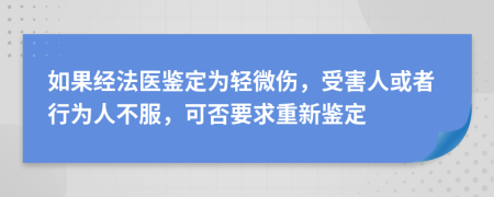 如果经法医鉴定为轻微伤，受害人或者行为人不服，可否要求重新鉴定