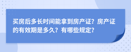 买房后多长时间能拿到房产证？房产证的有效期是多久？有哪些规定？