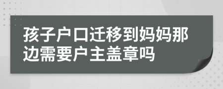 孩子户口迁移到妈妈那边需要户主盖章吗