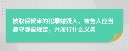 被取保候审的犯罪嫌疑人、被告人应当遵守哪些规定，并履行什么义务